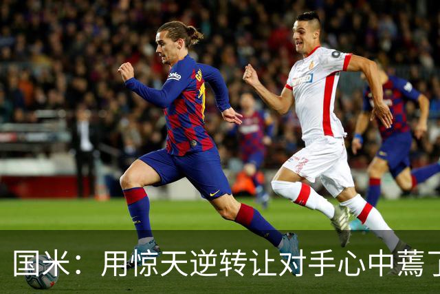 国米：用惊天逆转让对手心中蔫了