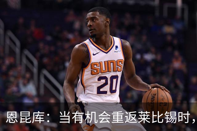 恩昆库：当有机会重返莱比锡时，我绝对想抓住它