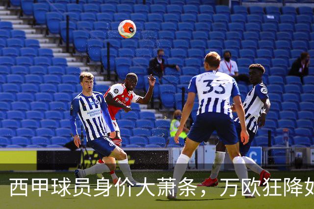 西甲球员身价大萧条，万欧狂降如秋叶飘零