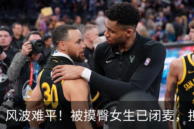 风波难平！被摸臀女生已闭麦，担忧一幕发生，类似案例真不少